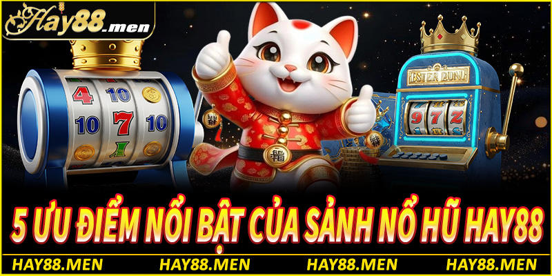5 Ưu điểm nổi bật của sảnh nổ hũ Hay88