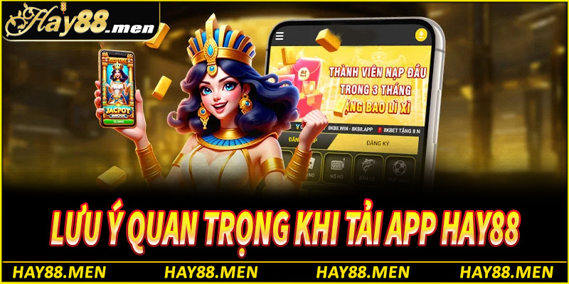 Một vài lưu ý quan trọng trong quá trình tải app Hay88 cần nhớ