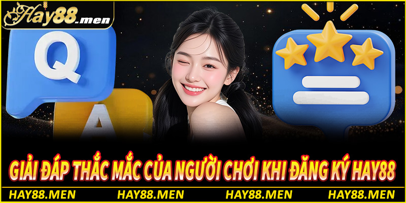Giải đáp thắc mắc của người chơi khi đăng ký Hay88