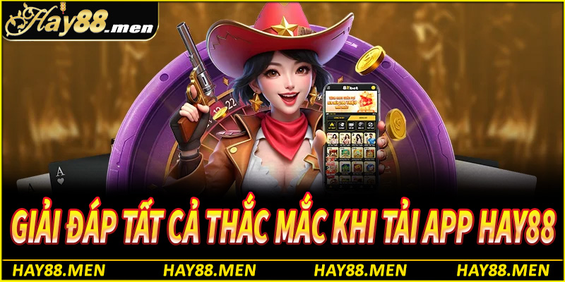 Giải đáp thắc mắc của người chơi liên quan đến tải app Hay88