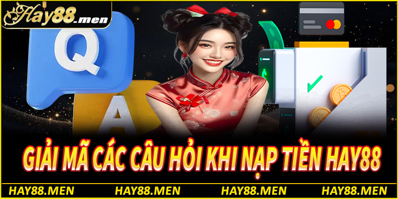 Giải đáp những thắc mắc thường gặp của các tân thủ khi nạp tiền Hay88