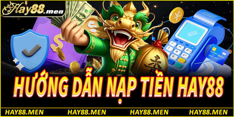 Nạp tiền Hay88 – Hướng dẫn chi tiết, giao dịch nhanh chóng an toàn